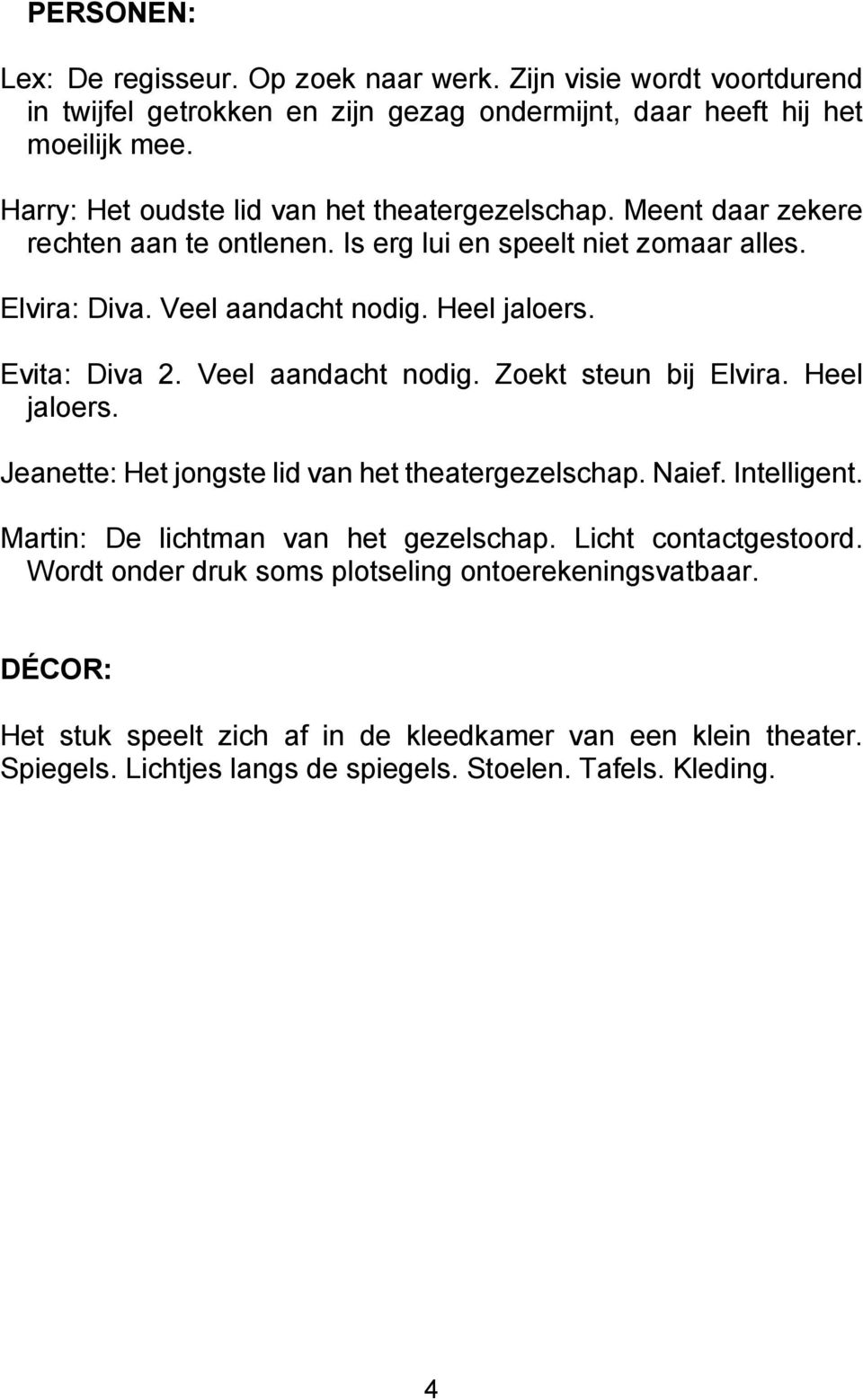 Evita: Diva 2. Veel aandacht nodig. Zoekt steun bij Elvira. Heel jaloers. Jeanette: Het jongste lid van het theatergezelschap. Naief. Intelligent.