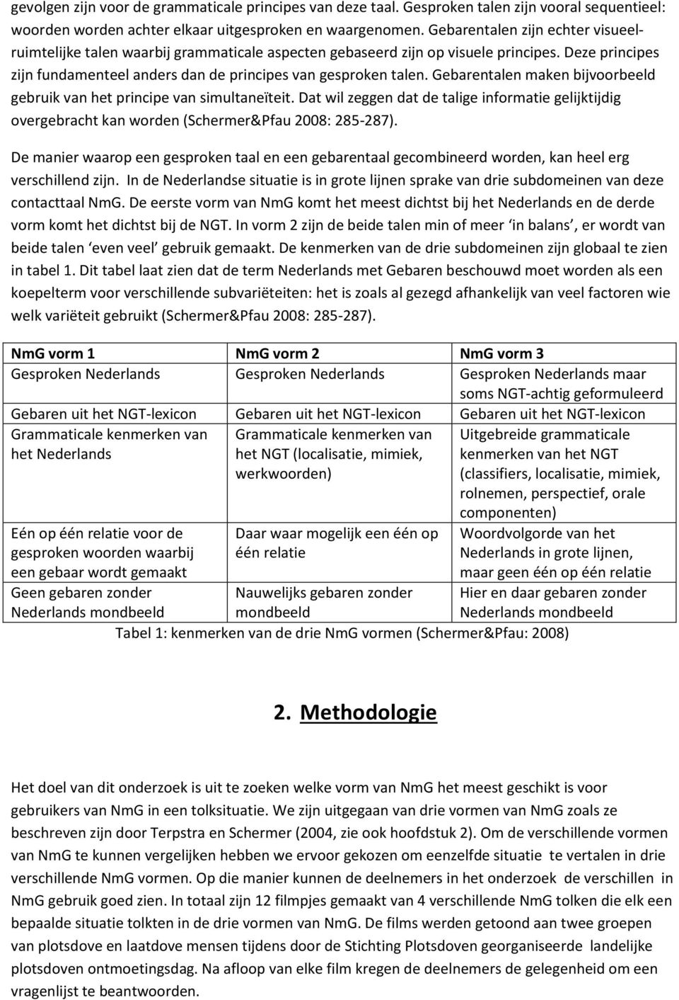 Gebarentalen maken bijvoorbeeld gebruik van het principe van simultaneïteit. Dat wil zeggen dat de talige informatie gelijktijdig overgebracht kan worden (Schermer&Pfau 2008: 285-287).