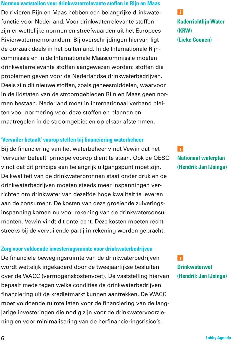 In de Internatonale Rjncommsse en n de Internatonale Maascommsse moeten drnkwaterrelevante stoffen aangewezen worden: stoffen de problemen geven voor de Nederlandse drnkwaterbedrjven.