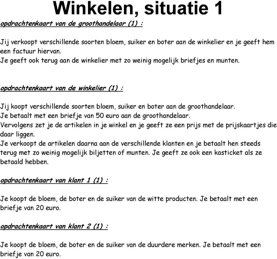 Je betaalt met een briefje van 50 euro aan de groothandelaar. Vervolgens zet je de artikelen in je winkel en je geeft ze een prijs met de prijskaartjes die daar liggen.