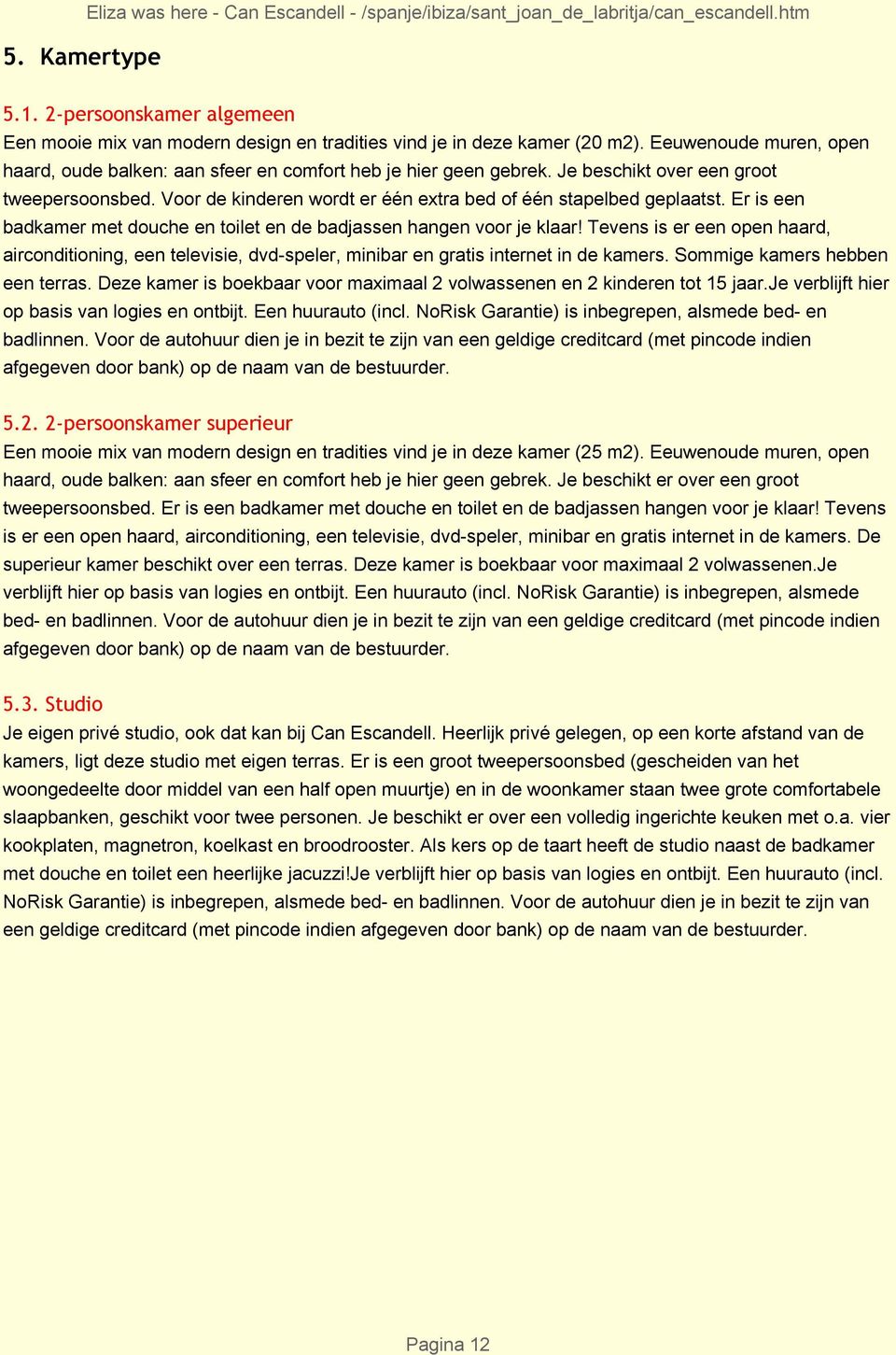 Je beschikt over een groot tweepersoonsbed. Voor de kinderen wordt er één extra bed of één stapelbed geplaatst. Er is een badkamer met douche en toilet en de badjassen hangen voor je klaar!