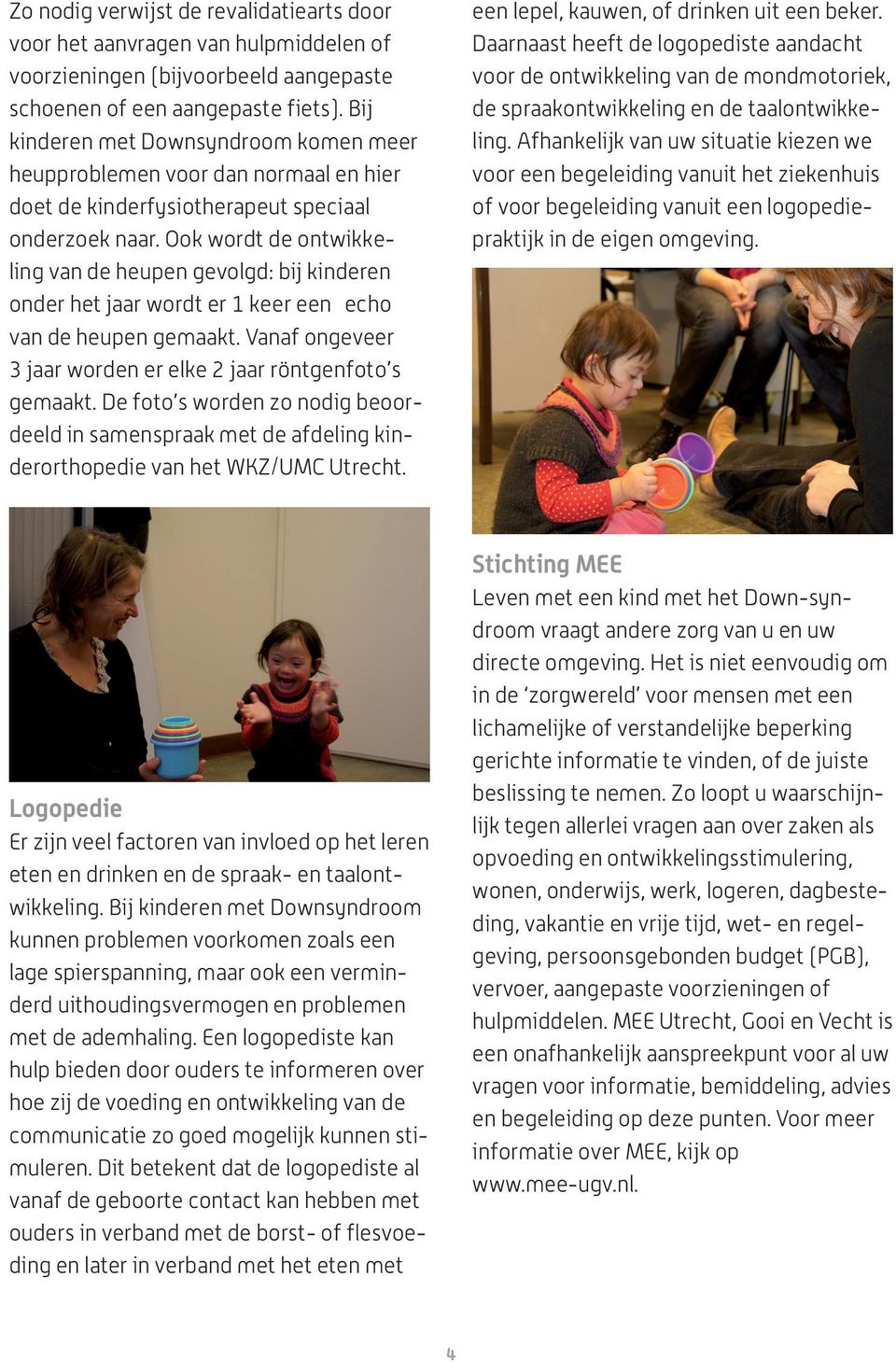 Ook wordt de ontwikkeling van de heupen gevolgd: bij kinderen onder het jaar wordt er 1 keer een echo van de heupen gemaakt. Vanaf ongeveer 3 jaar worden er elke 2 jaar röntgenfoto s gemaakt.