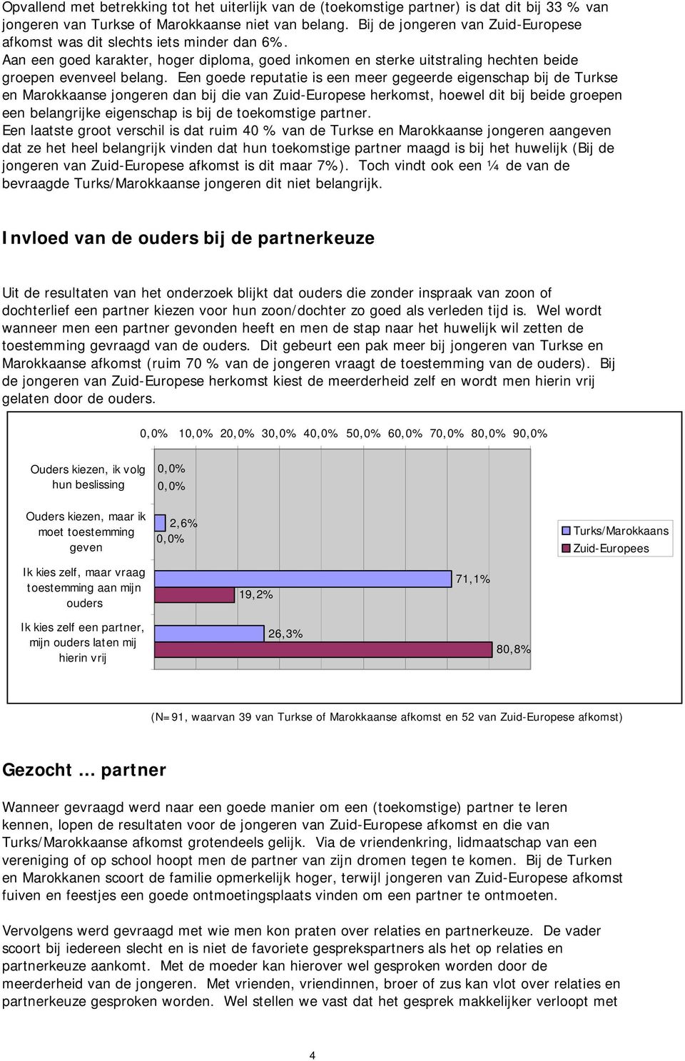 Een goede reputatie is een meer gegeerde eigenschap bij de Turkse en Marokkaanse jongeren dan bij die van Zuid-Europese herkomst, hoewel dit bij beide groepen een belangrijke eigenschap is bij de