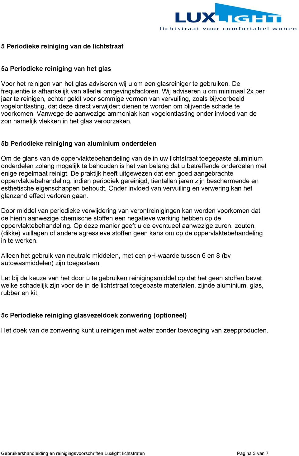 Wij adviseren u om minimaal 2x per jaar te reinigen, echter geldt voor sommige vormen van vervuiling, zoals bijvoorbeeld vogelontlasting, dat deze direct verwijdert dienen te worden om blijvende