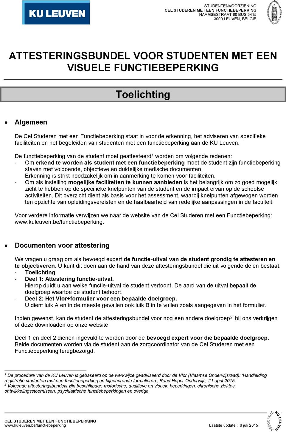 De functiebeperking van de student moet geattesteerd 1 worden om volgende redenen: - Om erkend te worden als student met een functiebeperking moet de student zijn functiebeperking staven met