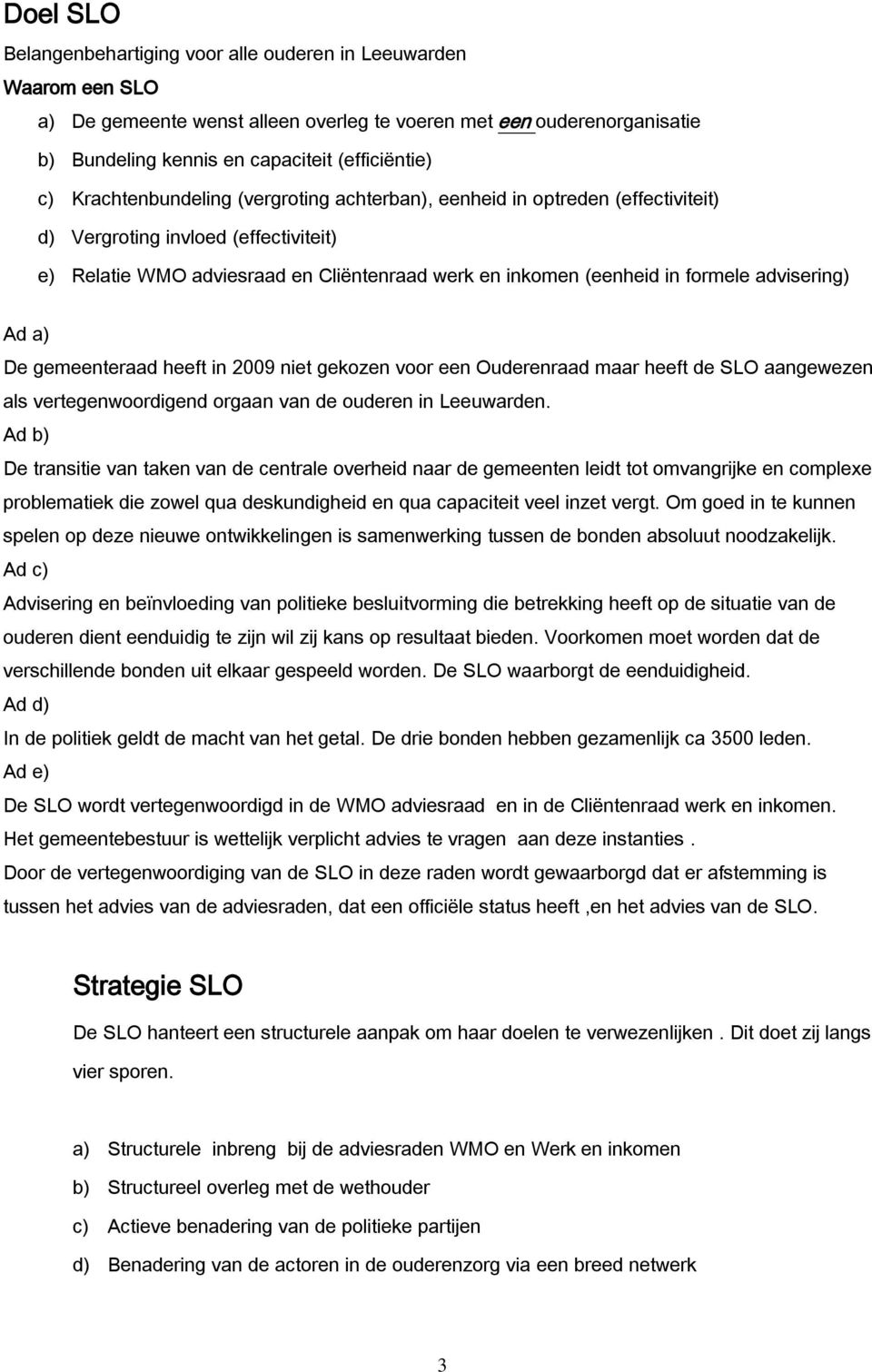 advisering) Ad a) De gemeenteraad heeft in 2009 niet gekozen voor een Ouderenraad maar heeft de SLO aangewezen als vertegenwoordigend orgaan van de ouderen in Leeuwarden.
