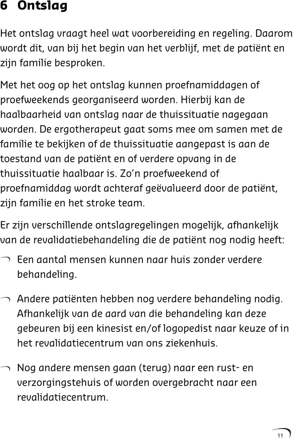 De ergotherapeut gaat soms mee om samen met de familie te bekijken of de thuissituatie aangepast is aan de toestand van de patiënt en of verdere opvang in de thuissituatie haalbaar is.