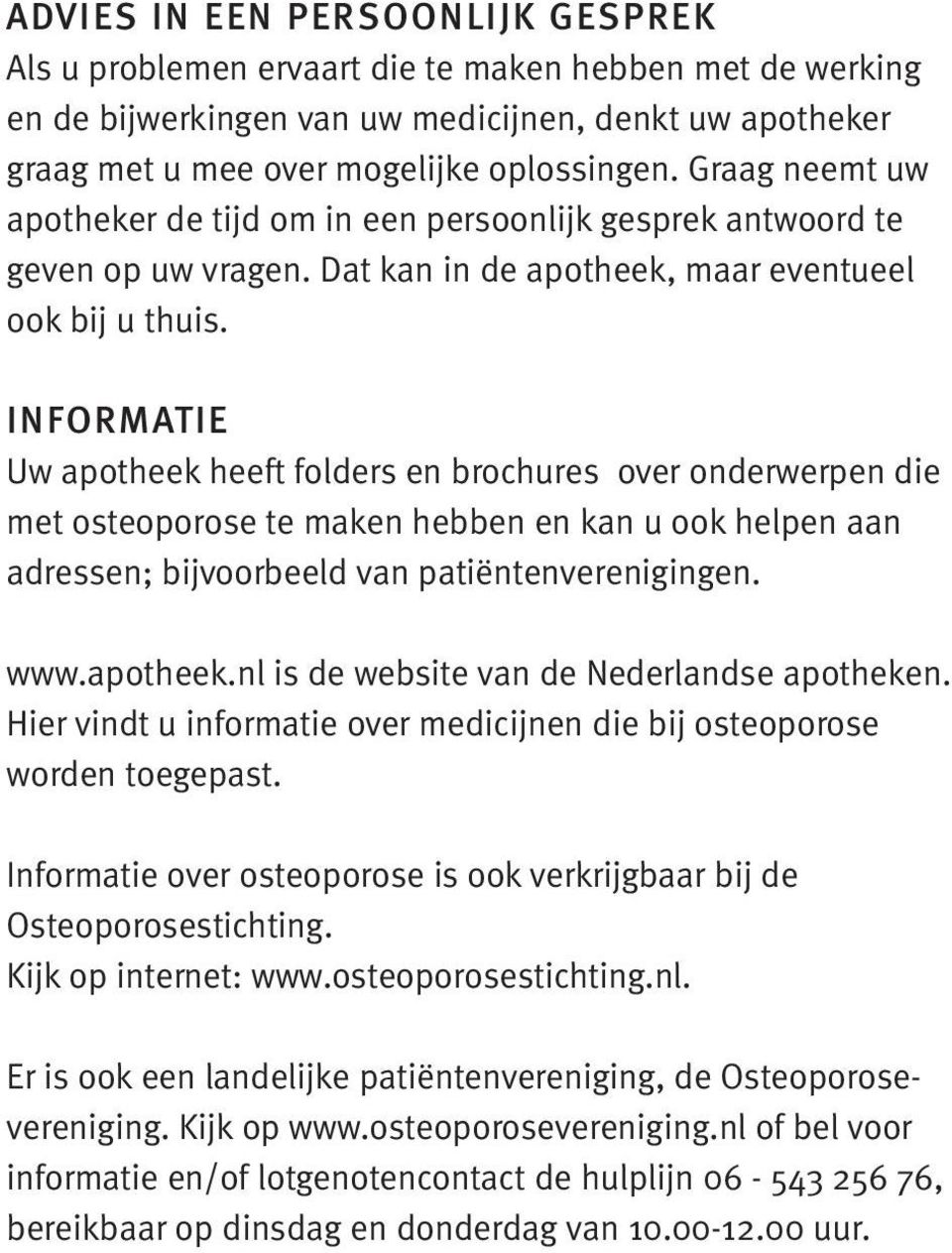 INFORMATIE Uw apotheek heeft folders en brochures over onderwerpen die met osteoporose te maken hebben en kan u ook helpen aan adressen; bijvoorbeeld van patiëntenverenigingen. www.apotheek.nl is de website van de Nederlandse apotheken.