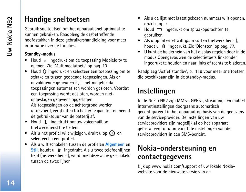 Zie Multimediatoets op pag. 13. Houd ingedrukt en selecteer een toepassing om te schakelen tussen geopende toepassingen.