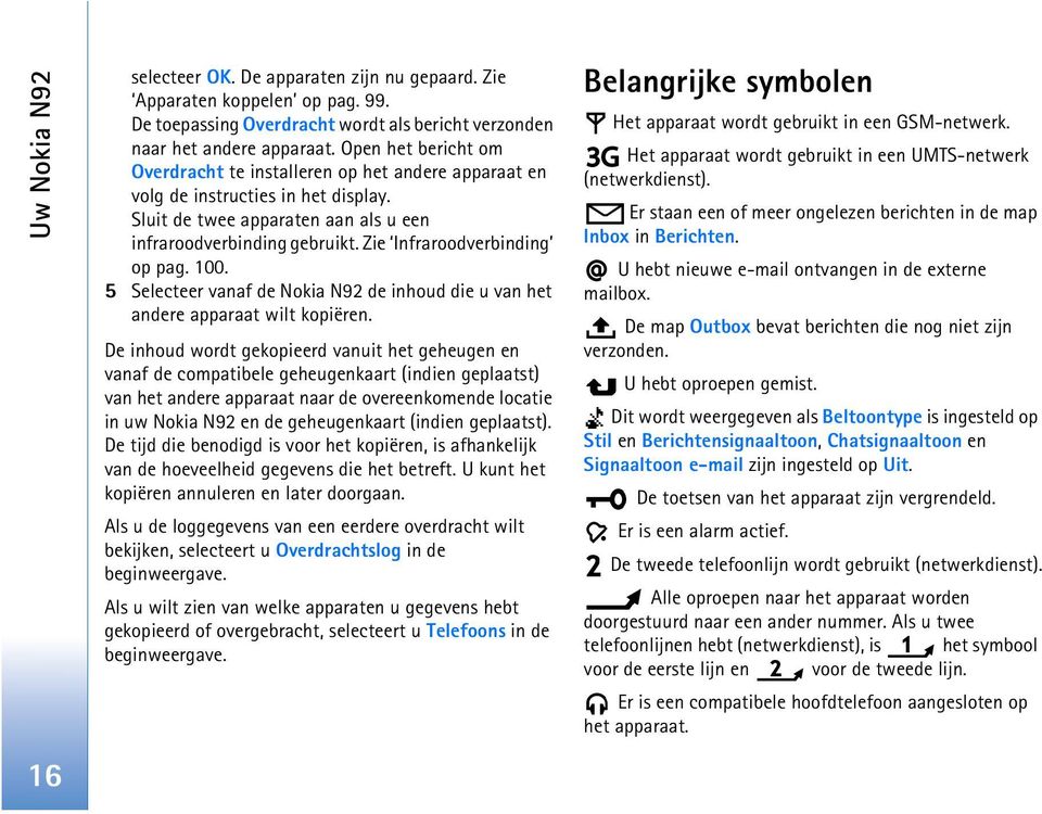 Zie Infraroodverbinding op pag. 100. 5 Selecteer vanaf de Nokia N92 de inhoud die u van het andere apparaat wilt kopiëren.