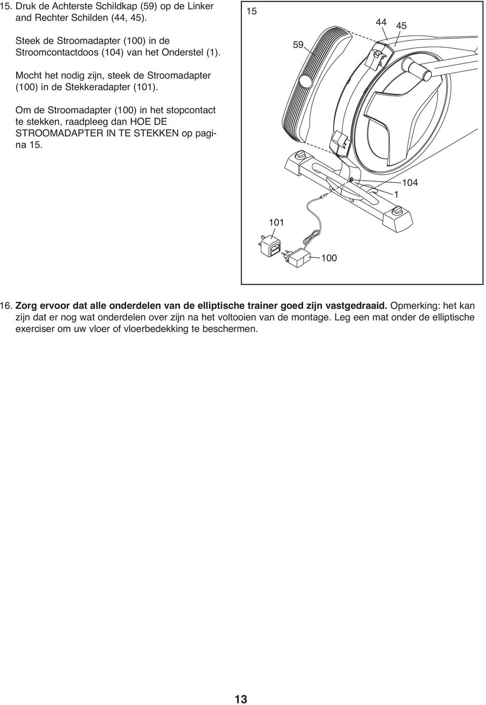 Om de Stroomadapter (100) in het stopcontact te stekken, raadpleeg dan HOE DE STROOMADAPTER IN TE STEKKEN op pagina 15. 104 1 101 100 16.