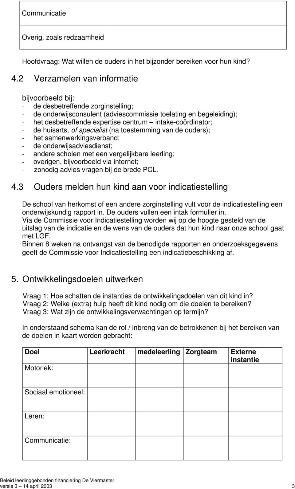 intake-coördinator; - de huisarts, of specialist (na toestemming van de ouders); - het samenwerkingsverband; - de onderwijsadviesdienst; - andere scholen met een vergelijkbare leerling; - overigen,