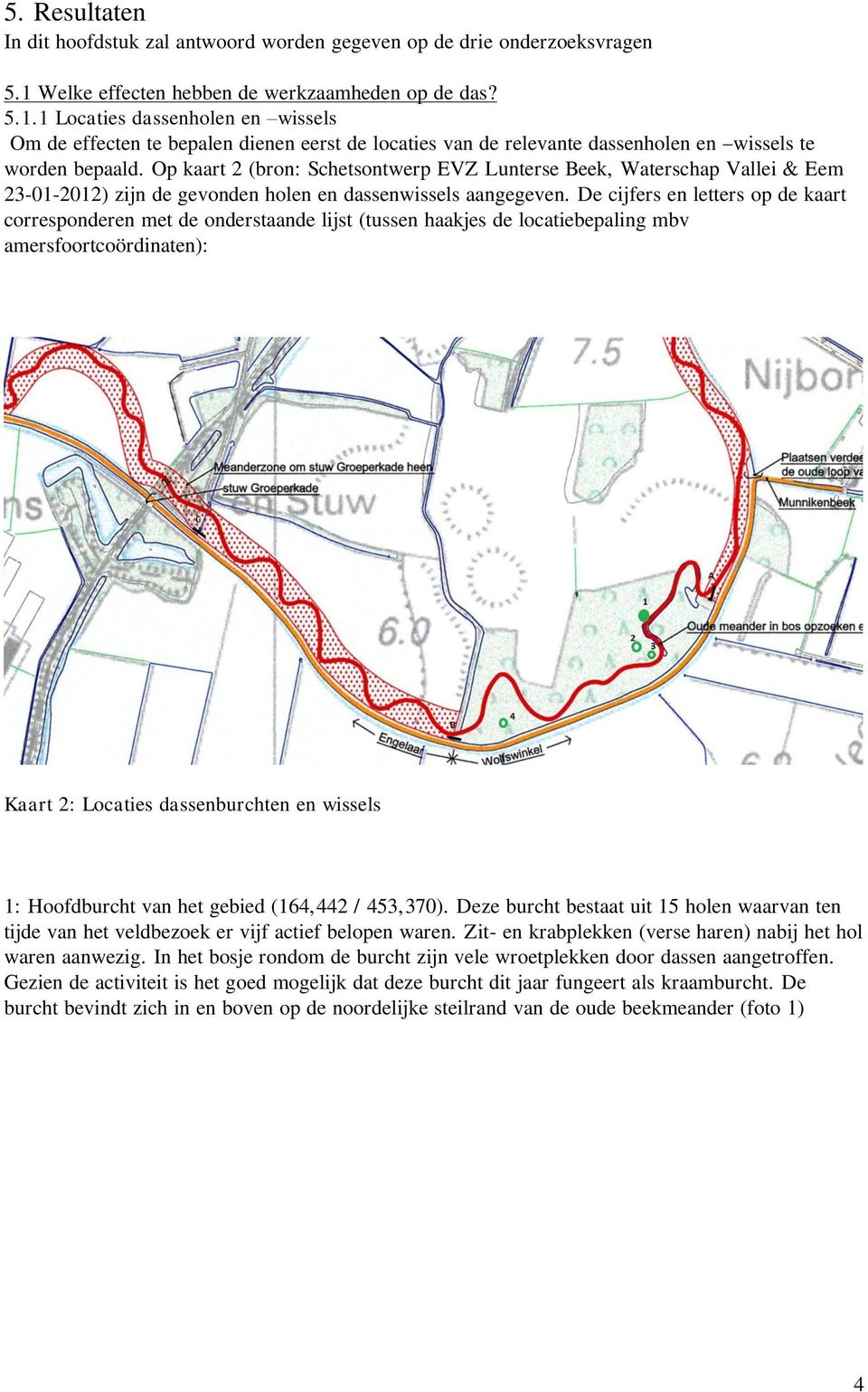 Op kaart 2 (bron: Schetsontwerp EVZ Lunterse Beek, Waterschap Vallei & Eem 23-01-2012) zijn de gevonden holen en dassenwissels aangegeven.