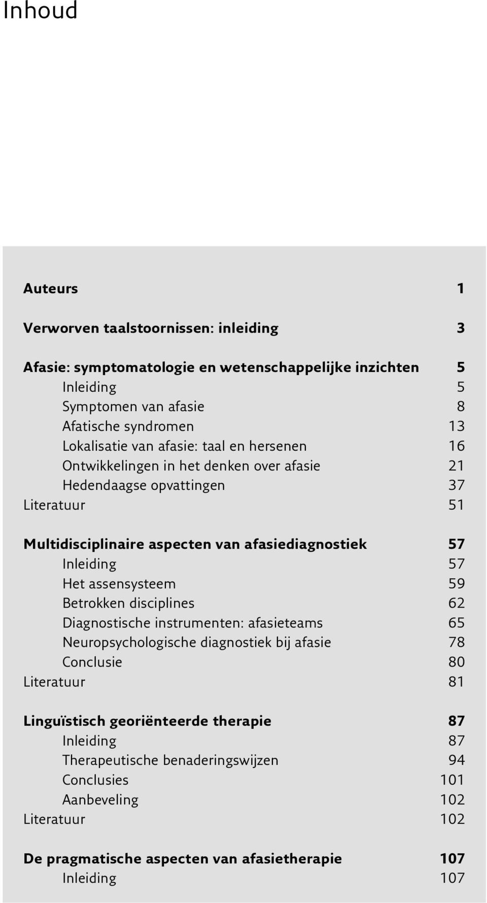 57 Inleiding 57 Het assensysteem 59 Betrokken disciplines 62 Diagnostische instrumenten: afasieteams 65 Neuropsychologische diagnostiek bij afasie 78 Conclusie 80 Literatuur 81