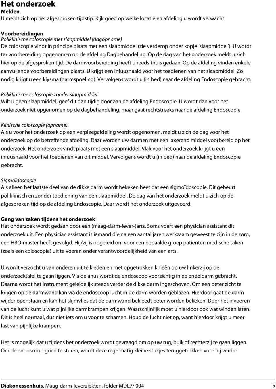 U wordt ter voorbereiding opgenomen op de afdeling Dagbehandeling. Op de dag van het onderzoek meldt u zich hier op de afgesproken tijd. De darmvoorbereiding heeft u reeds thuis gedaan.