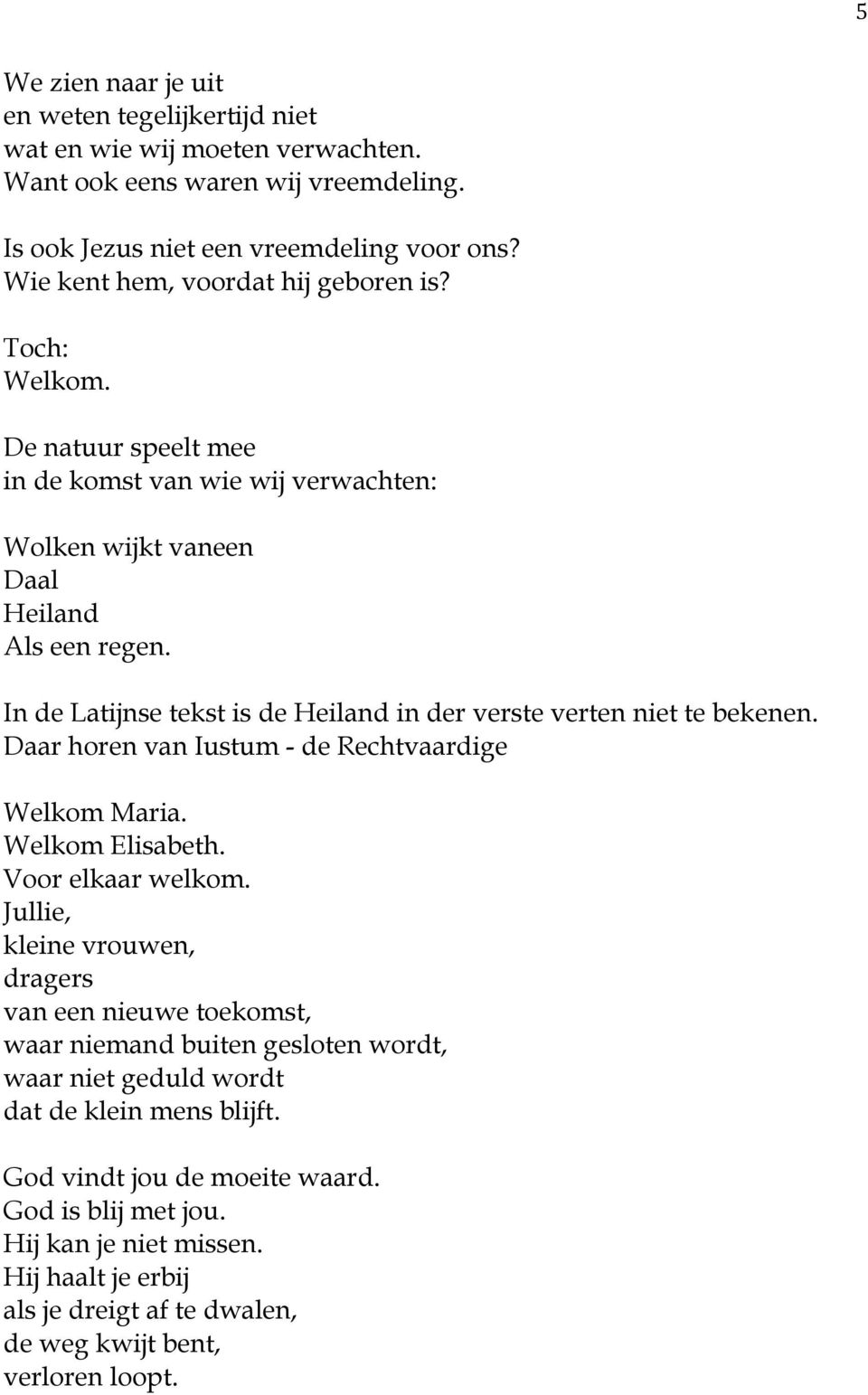 In de Latijnse tekst is de Heiland in der verste verten niet te bekenen. Daar horen van Iustum - de Rechtvaardige Welkom Maria. Welkom Elisabeth. Voor elkaar welkom.