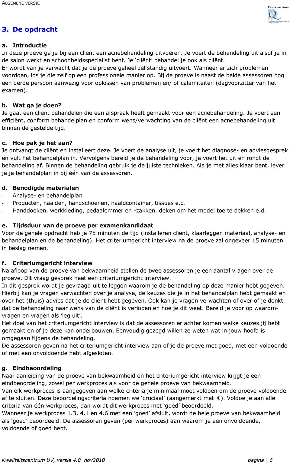 Bij de proeve is naast de beide assessoren nog een derde persoon aanwezig voor oplossen van problemen en/ of calamiteiten (dagvoorzitter van het eamen). b. Wat ga je doen?