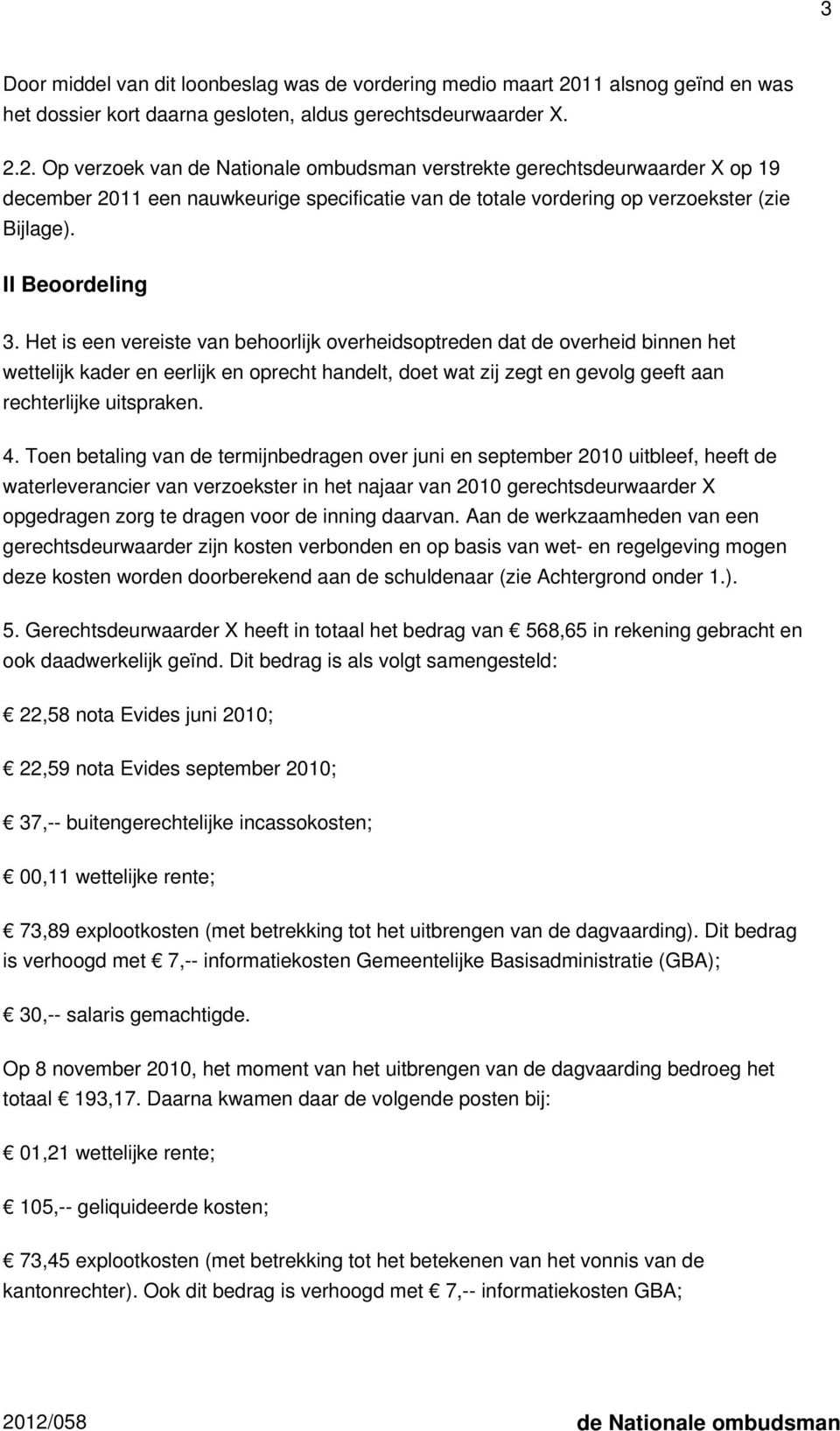 2. Op verzoek van de Nationale ombudsman verstrekte gerechtsdeurwaarder X op 19 december 2011 een nauwkeurige specificatie van de totale vordering op verzoekster (zie Bijlage). II Beoordeling 3.