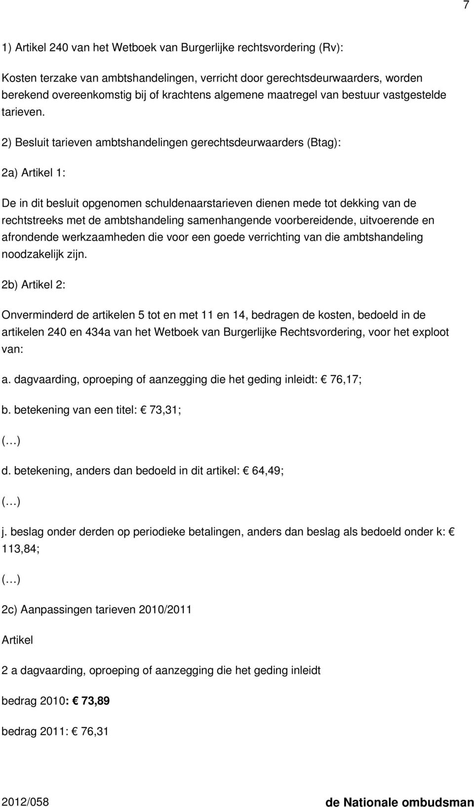 2) Besluit tarieven ambtshandelingen gerechtsdeurwaarders (Btag): 2a) Artikel 1: De in dit besluit opgenomen schuldenaarstarieven dienen mede tot dekking van de rechtstreeks met de ambtshandeling