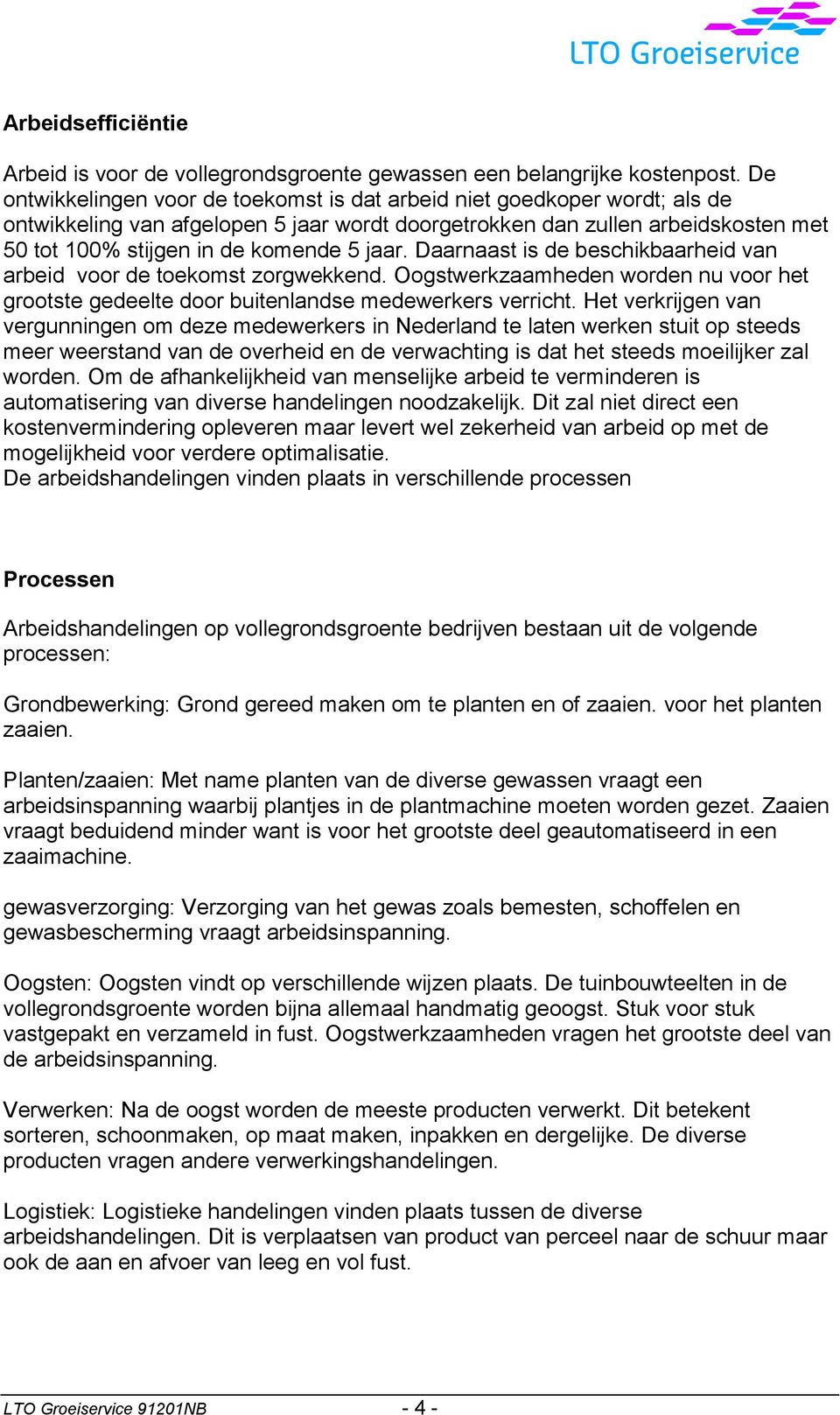 jaar. Daarnaast is de beschikbaarheid van arbeid voor de toekomst zorgwekkend. Oogstwerkzaamheden worden nu voor het grootste gedeelte door buitenlandse medewerkers verricht.