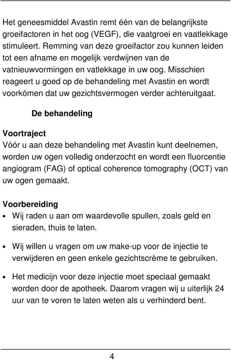 Misschien reageert u goed op de behandeling met Avastin en wordt voorkómen dat uw gezichtsvermogen verder achteruitgaat.