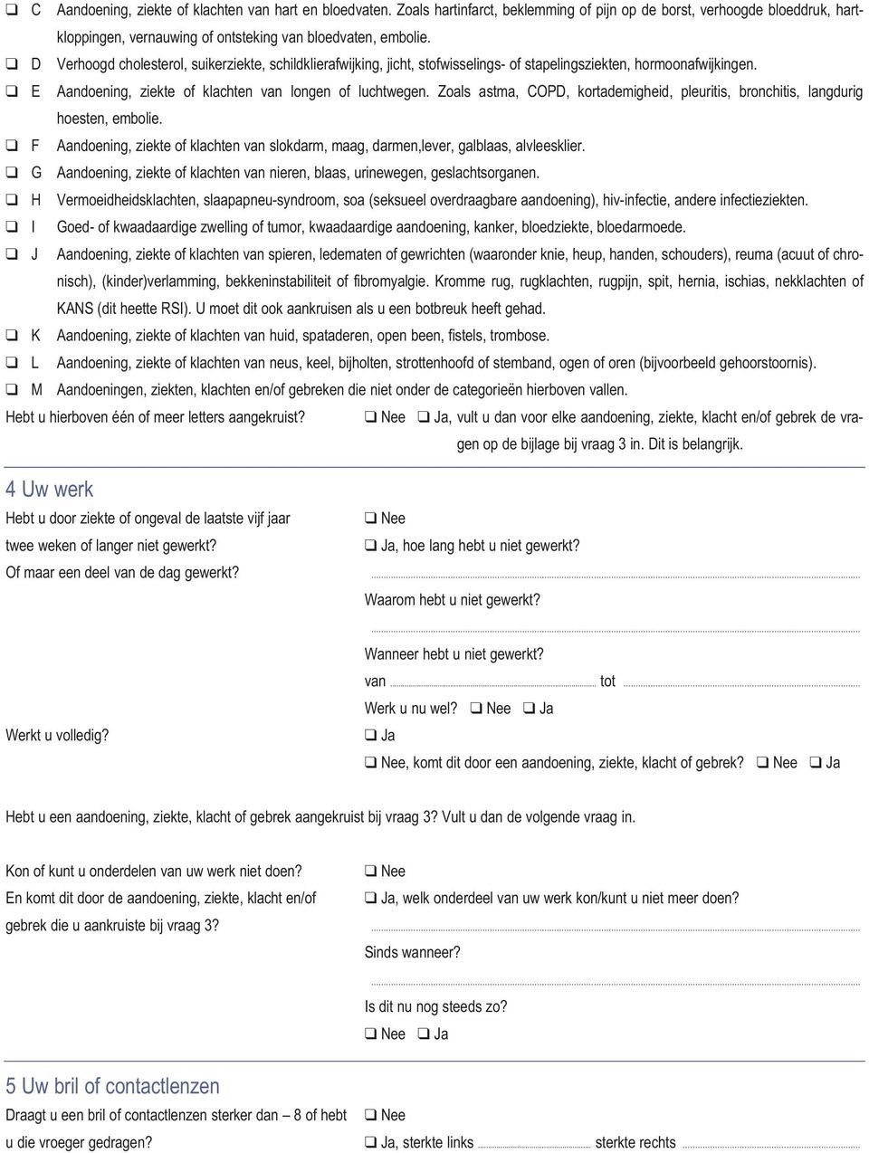 Zoals astma, COPD, kortademigheid, pleuritis, bronchitis, langdurig hoesten, embolie. F Aandoening, ziekte of klachten van slokdarm, maag, darmen,lever, galblaas, alvleesklier.