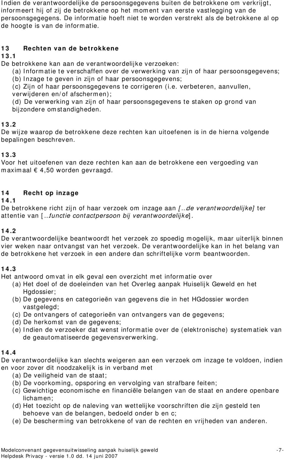 1 De betrokkene kan aan de verantwoordelijke verzoeken: (a) Informatie te verschaffen over de verwerking van zijn of haar persoonsgegevens; (b) Inzage te geven in zijn of haar persoonsgegevens; (c)