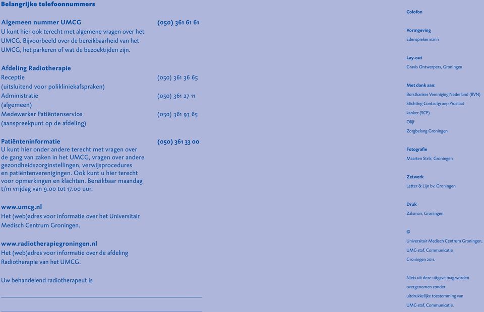 Afdeling Radiotherapie Receptie (050) 361 36 65 (uitsluitend voor polikliniekafspraken) Administratie (050) 361 27 11 (algemeen) Medewerker Patiëntenservice (050) 361 93 65 (aanspreekpunt op de