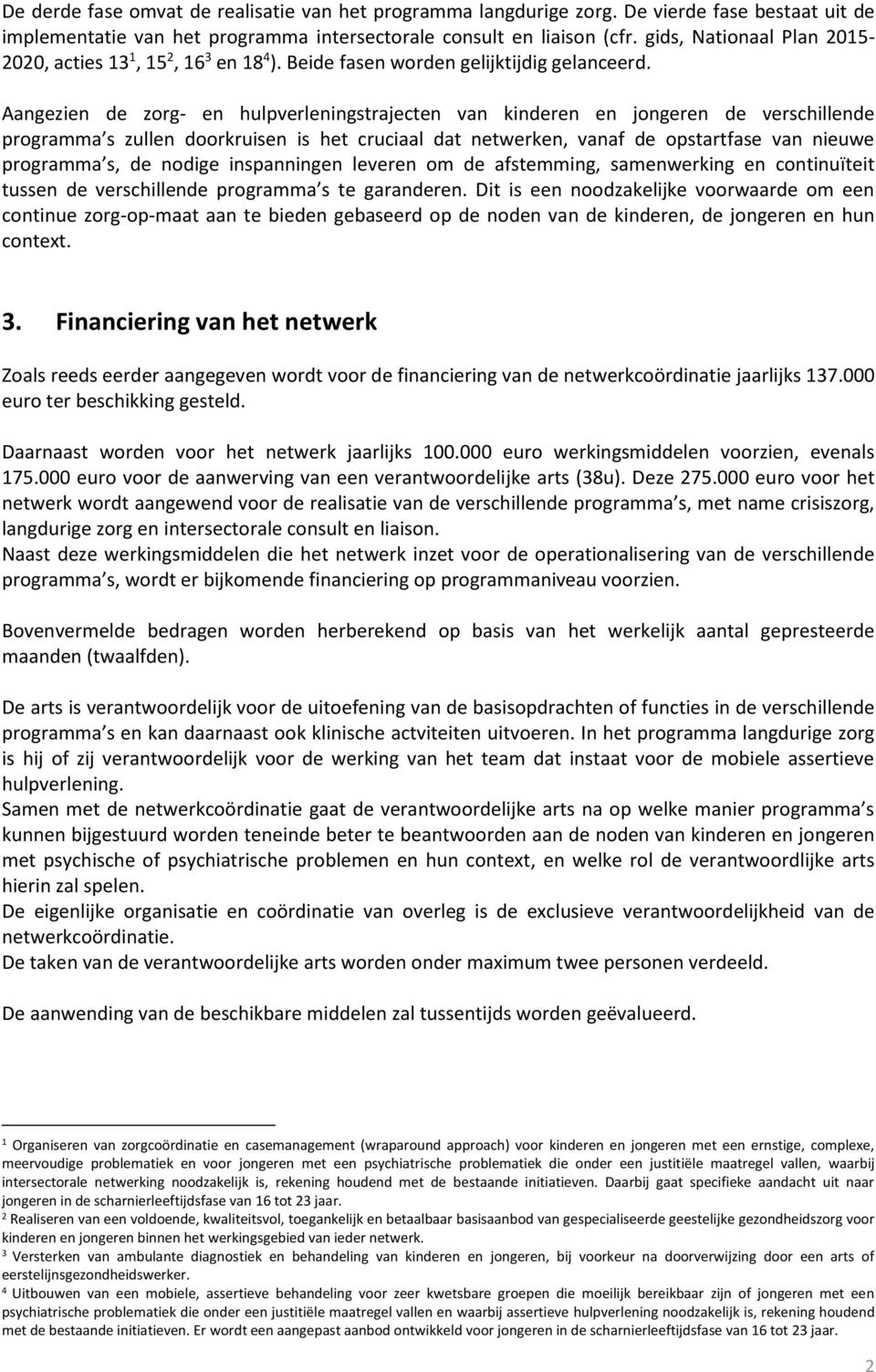 Aangezien de zrg- en hulpverleningstrajecten van kinderen en jngeren de verschillende prgramma s zullen drkruisen is het cruciaal dat netwerken, vanaf de pstartfase van nieuwe prgramma s, de ndige