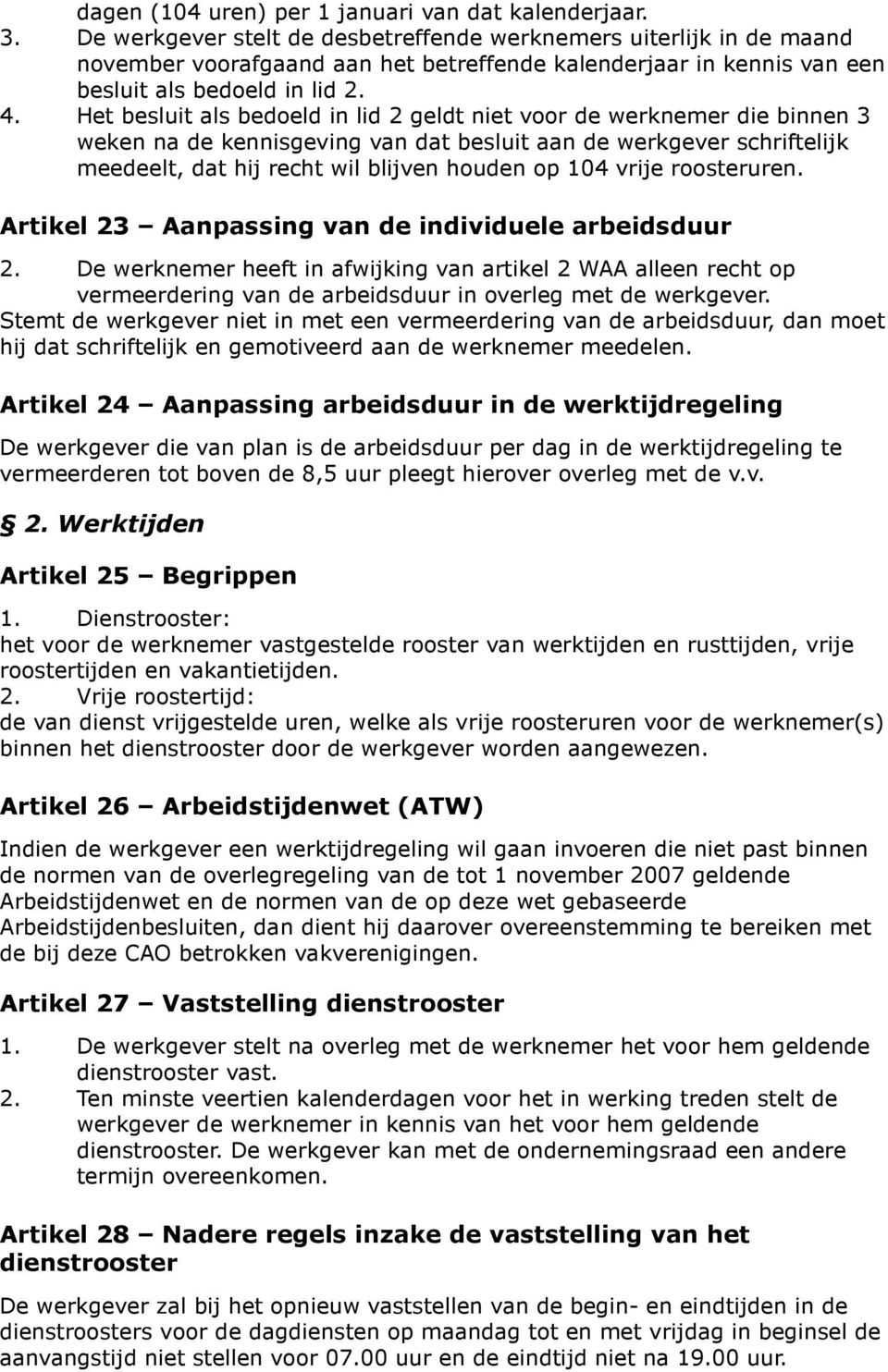 Het besluit als bedoeld in lid 2 geldt niet voor de werknemer die binnen 3 weken na de kennisgeving van dat besluit aan de werkgever schriftelijk meedeelt, dat hij recht wil blijven houden op 104