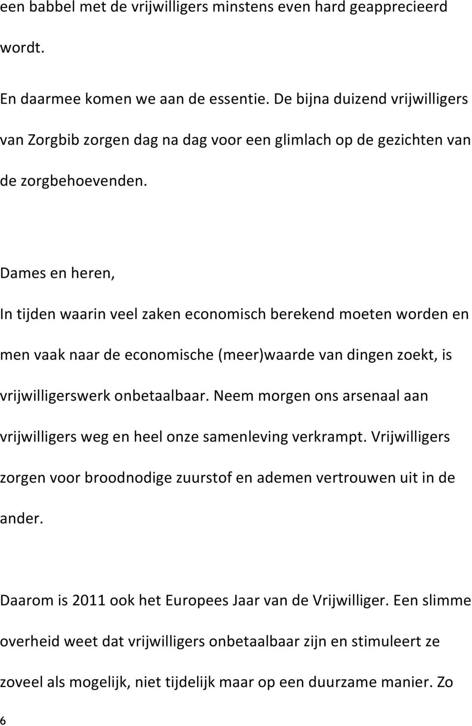 Dames en heren, In tijden waarin veel zaken economisch berekend moeten worden en men vaak naar de economische (meer)waarde van dingen zoekt, is vrijwilligerswerk onbetaalbaar.