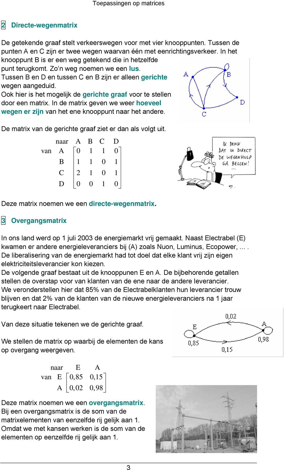 Ook hier is het mogelijk de gerichte graaf voor te stellen door een matrix. In de matrix geven we weer hoeveel wegen er zijn van het ene knooppunt naar het andere.