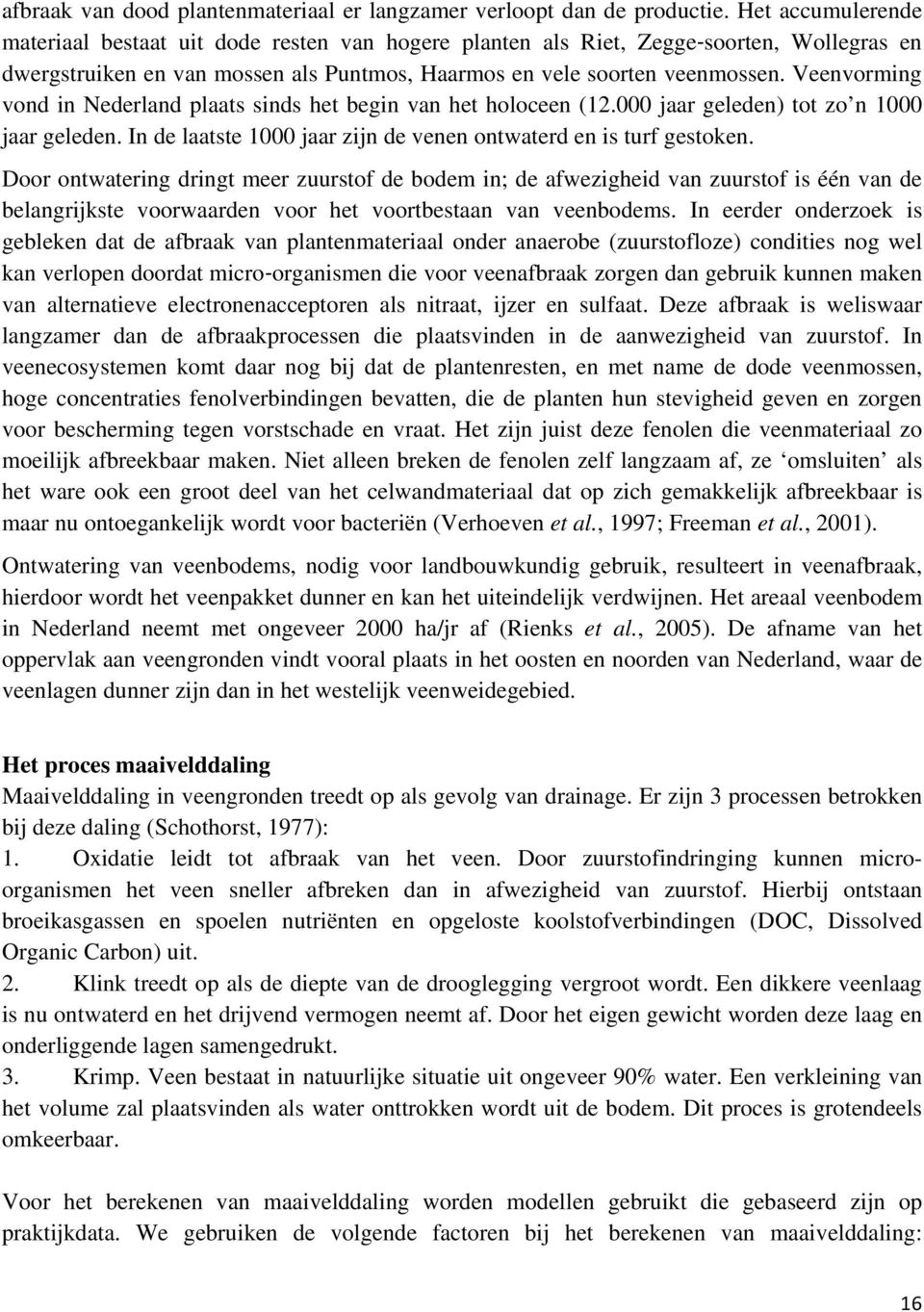 Veenvorming vond in Nederland plaats sinds het begin van het holoceen (12.000 jaar geleden) tot zo n 1000 jaar geleden. In de laatste 1000 jaar zijn de venen ontwaterd en is turf gestoken.