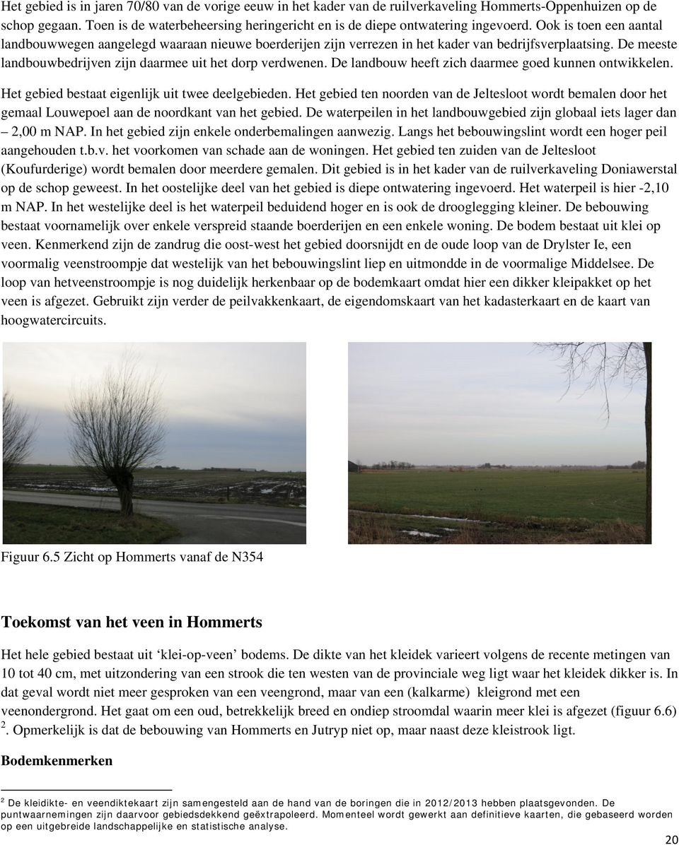 Ook is toen een aantal landbouwwegen aangelegd waaraan nieuwe boerderijen zijn verrezen in het kader van bedrijfsverplaatsing. De meeste landbouwbedrijven zijn daarmee uit het dorp verdwenen.