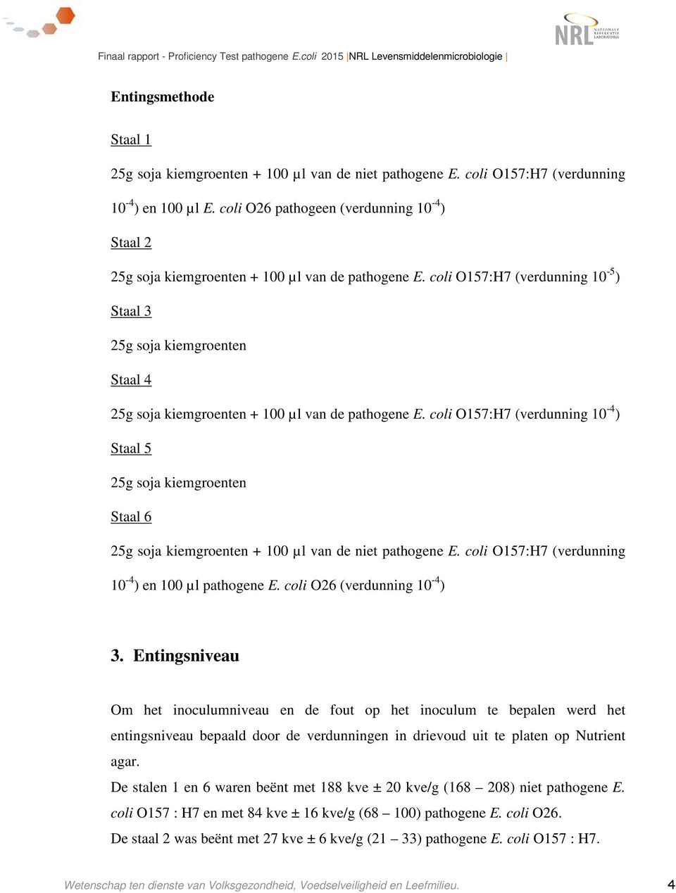 coli O157:H7 (verdunning 10-5 ) Staal 3 25g soja kiemgroenten Staal 4 25g soja kiemgroenten + 100 µl van de pathogene E.