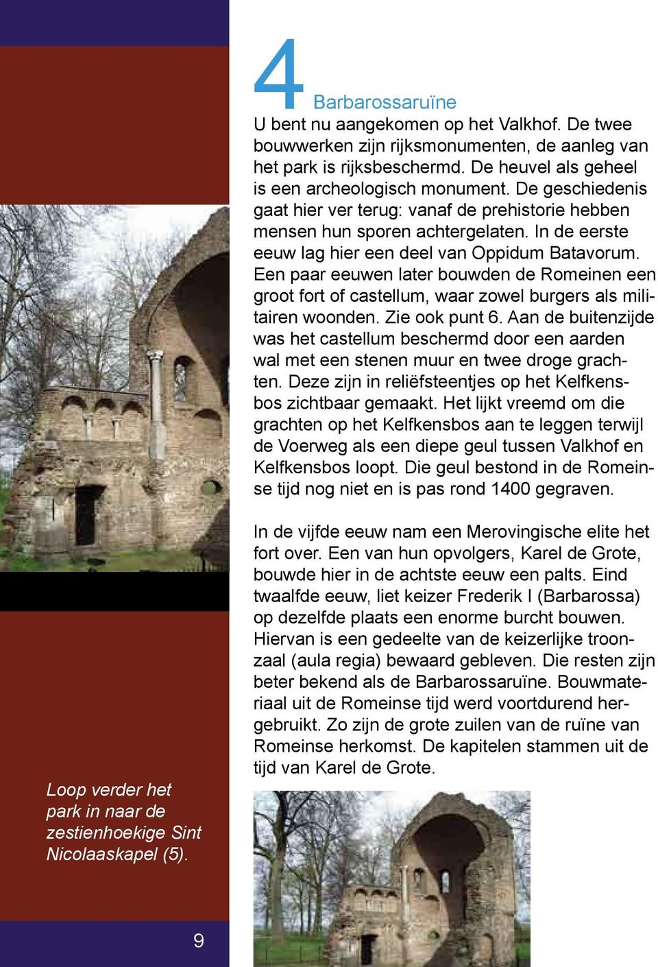 Een paar eeuwen later bouwden de Romeinen een groot fort of castellum, waar zowel burgers als militairen woonden. Zie ook punt 6.