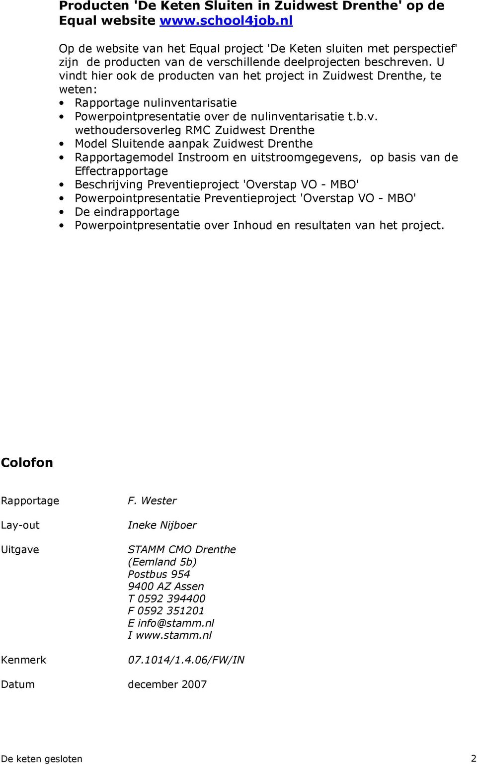 U vindt hier ook de producten van het project in Zuidwest Drenthe, te weten: Rapportage nulinventarisatie Powerpointpresentatie over de nulinventarisatie t.b.v. wethoudersoverleg RMC Zuidwest Drenthe