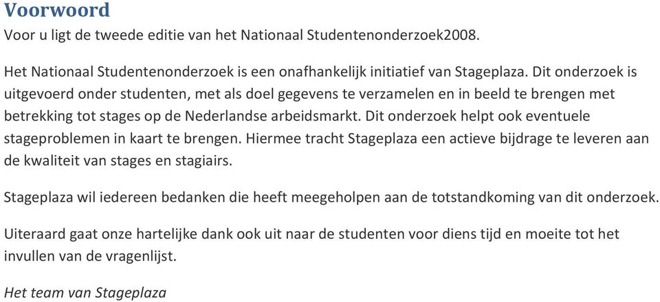 Dit onderzoek helpt ook eventuele stageproblemen in kaart te brengen. Hiermee tracht Stageplaza een actieve bijdrage te leveren aan de kwaliteit van stages en stagiairs.