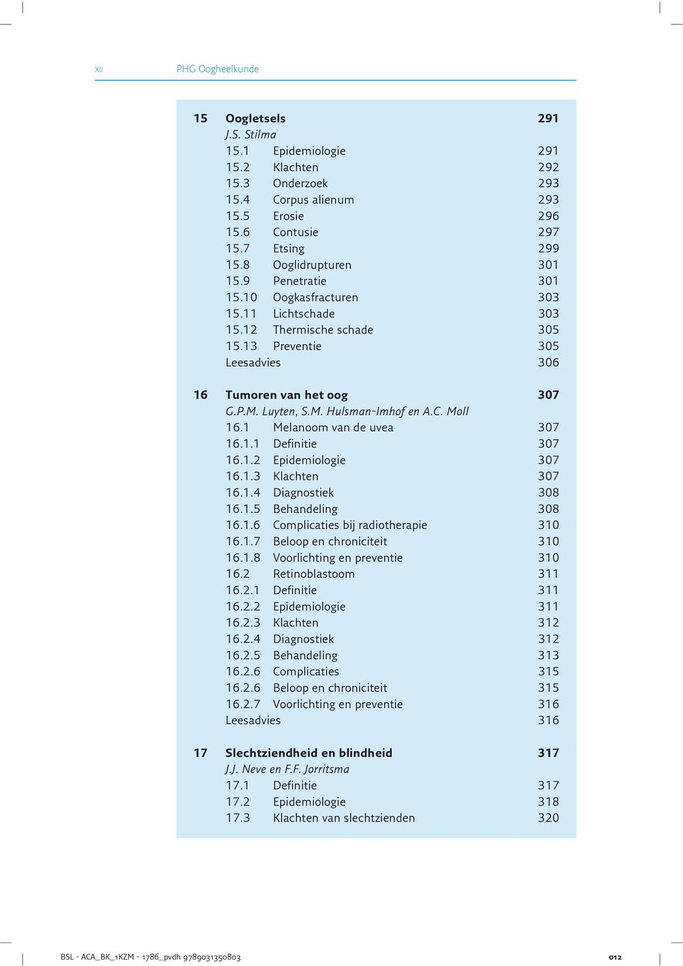 Luyten, S.M. Hulsman-Imhof en A.C. Moll 16.1 Melanoom van de uvea 307 16.1.1 Definitie 307 16.1.2 Epidemiologie 307 16.1.3 Klachten 307 16.1.4 Diagnostiek 308 16.1.5 Behandeling 308 16.1.6 Complicaties bij radiotherapie 310 16.