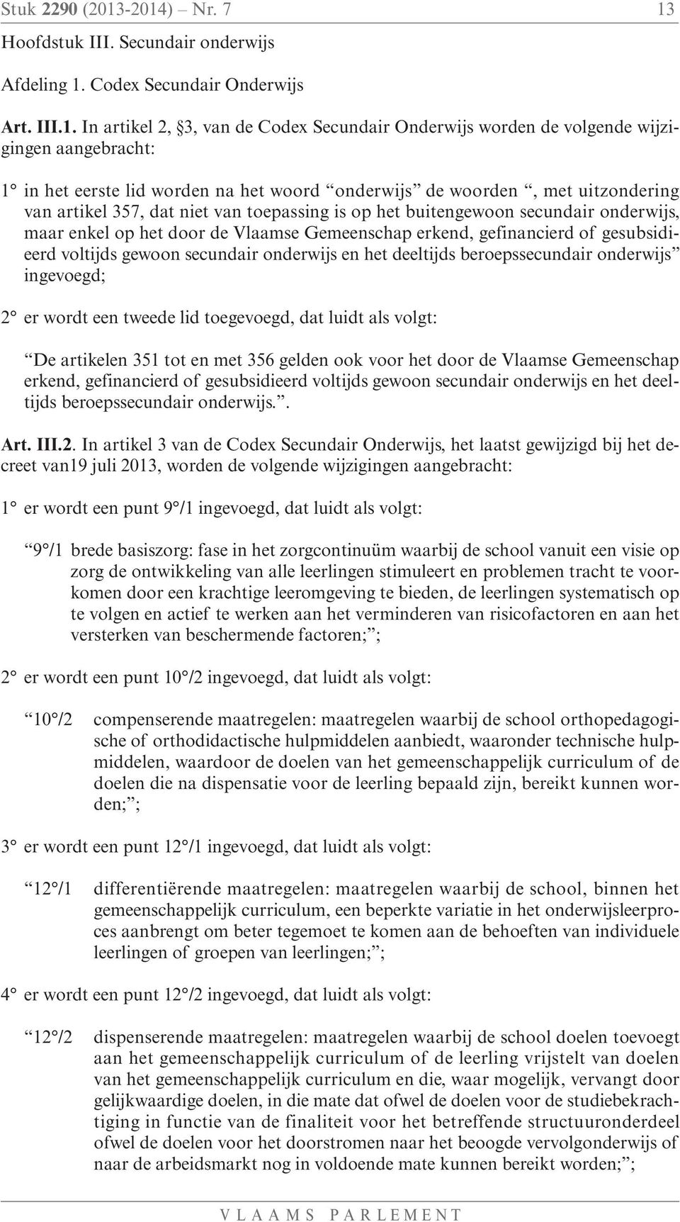 het eerste lid worden na het woord onderwijs de woorden, met uitzondering van artikel 357, dat niet van toepassing is op het buitengewoon secundair onderwijs, maar enkel op het door de Vlaamse