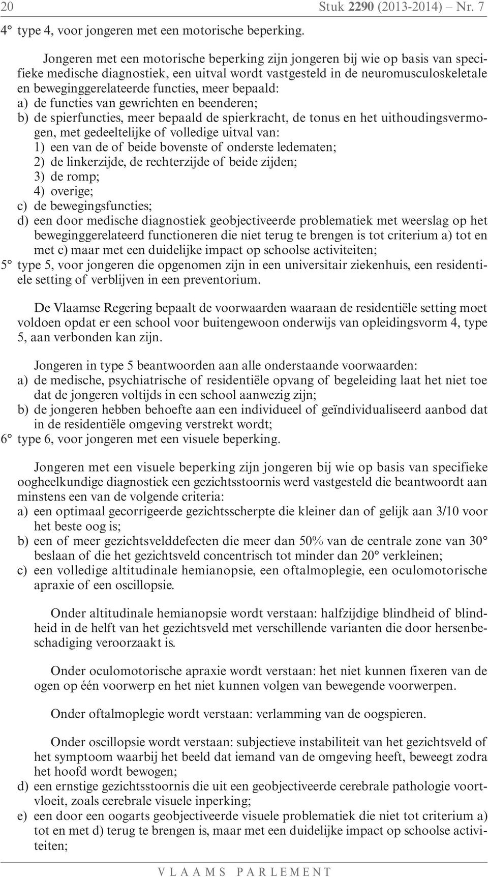 meer bepaald: a) de functies van gewrichten en beenderen; b) de spierfuncties, meer bepaald de spierkracht, de tonus en het uithoudingsvermogen, met gedeeltelijke of volledige uitval van: 1) een van