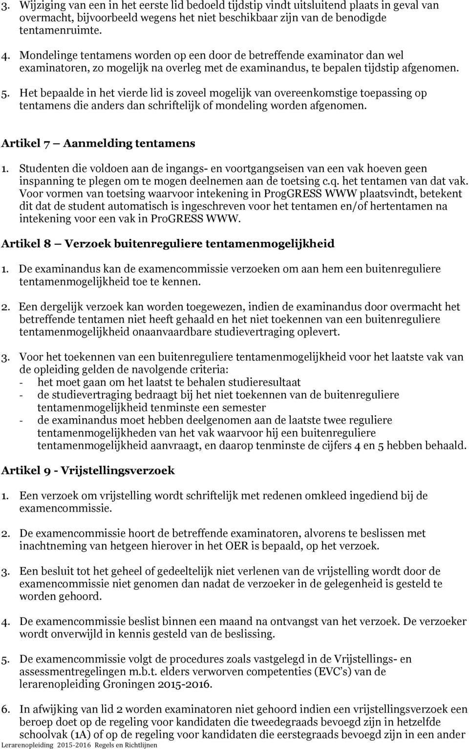 Het bepaalde in het vierde lid is zoveel mogelijk van overeenkomstige toepassing op tentamens die anders dan schriftelijk of mondeling worden afgenomen. Artikel 7 Aanmelding tentamens 1.