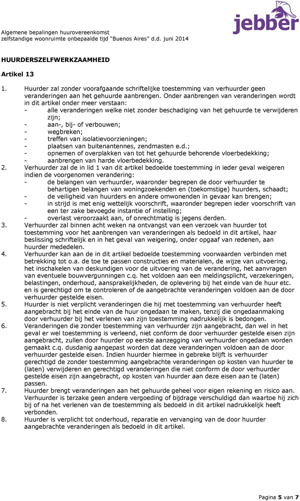 wegbreken; - treffen van isolatievoorzieningen; - plaatsen van buitenantennes, zendmasten e.d.; - opnemen of overplakken van tot het gehuurde behorende vloerbedekking; - aanbrengen van harde vloerbedekking.