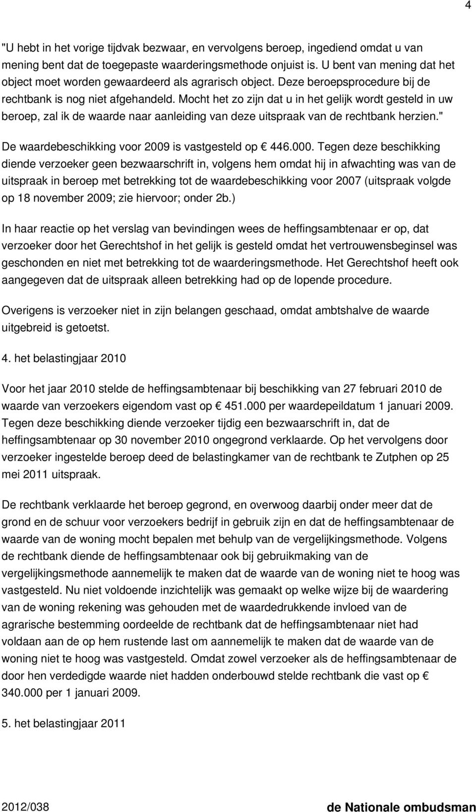 Mocht het zo zijn dat u in het gelijk wordt gesteld in uw beroep, zal ik de waarde naar aanleiding van deze uitspraak van de rechtbank herzien." De waardebeschikking voor 2009 is vastgesteld op 446.