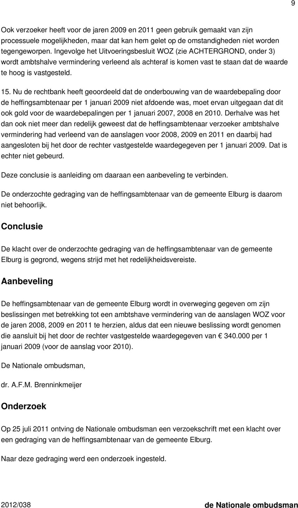 Nu de rechtbank heeft geoordeeld dat de onderbouwing van de waardebepaling door de heffingsambtenaar per 1 januari 2009 niet afdoende was, moet ervan uitgegaan dat dit ook gold voor de