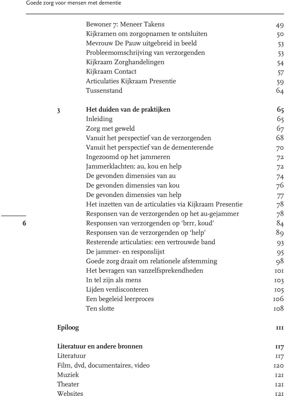 68 Vanuit het perspectiefvan de dementerende 70 Ingezoomd op het jammeren 72 Jammerklachten: au, kou en help 72 De gevonden dimensies van au 74 De gevonden dimensies van kou 76 De gevonden dimensies