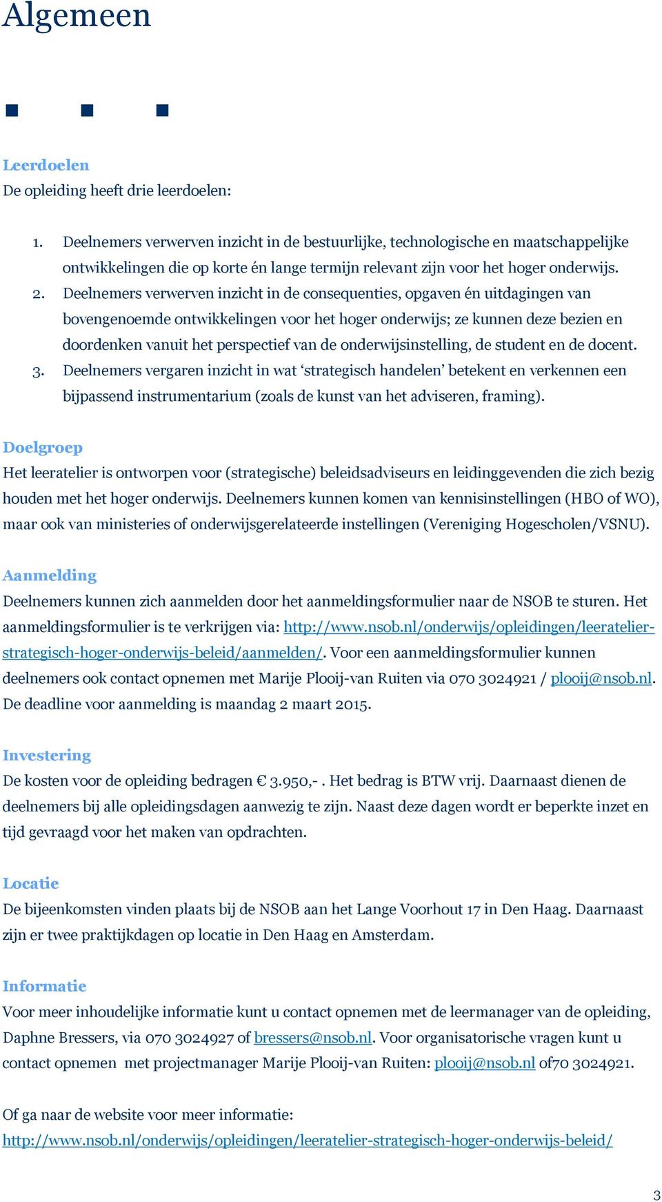 Deelnemers verwerven inzicht in de consequenties, opgaven én uitdagingen van bovengenoemde ontwikkelingen voor het hoger onderwijs; ze kunnen deze bezien en doordenken vanuit het perspectief van de