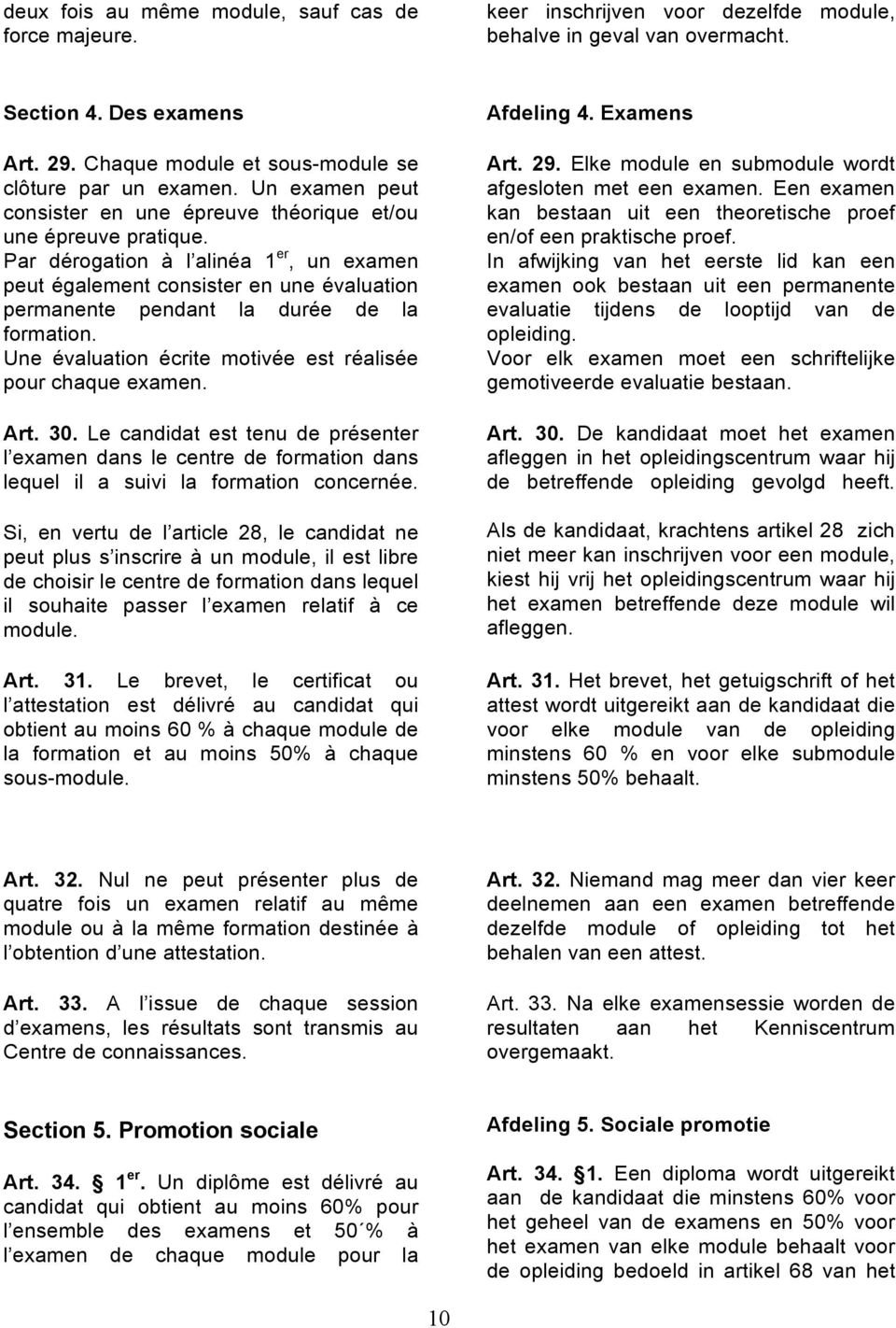 Par dérogation à l alinéa 1 er, un examen peut également consister en une évaluation permanente pendant la durée de la formation. Une évaluation écrite motivée est réalisée pour chaque examen. Art.