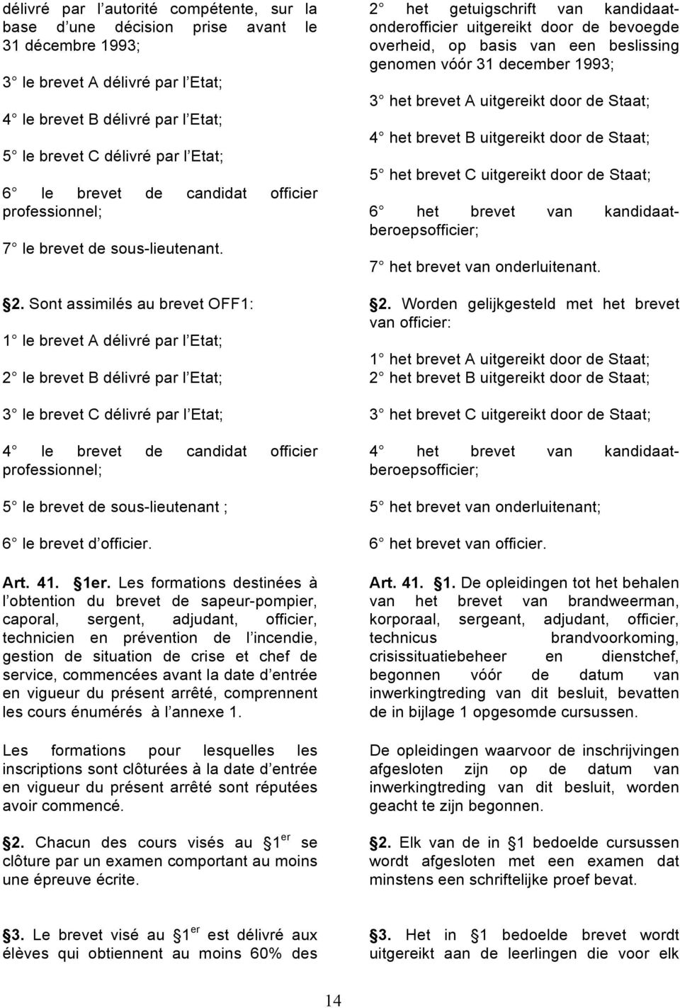 Sont assimilés au brevet OFF1: 1 le brevet A délivré par l Etat; 2 le brevet B délivré par l Etat; 3 le brevet C délivré par l Etat; 4 le brevet de candidat officier professionnel; 5 le brevet de