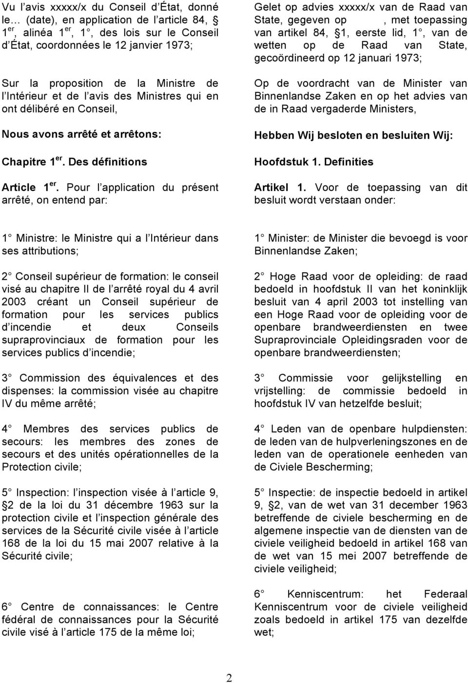 Pour l application du présent arrêté, on entend par: Gelet op advies xxxxx/x van de Raad van State, gegeven op, met toepassing van artikel 84, 1, eerste lid, 1, van de wetten op de Raad van State,